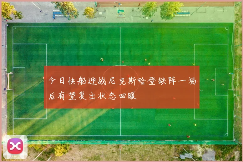 今日快船迎战尼克斯哈登缺阵一场后有望复出状态回暖