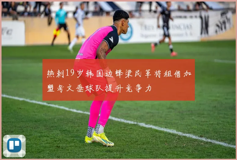热刺19岁韩国边锋梁民革将租借加盟考文垂球队提升竞争力