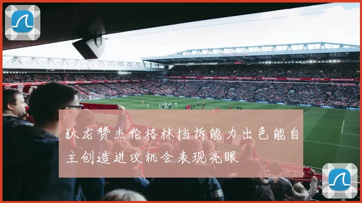 狄龙赞杰伦格林挡拆能力出色能自主创造进攻机会表现亮眼