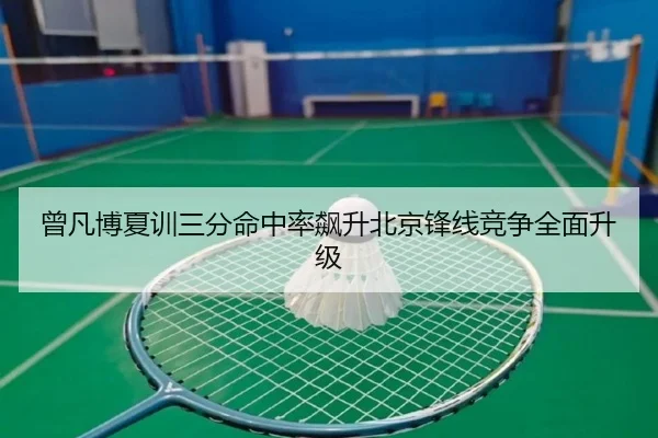 曾凡博夏训三分命中率飙升北京锋线竞争全面升级